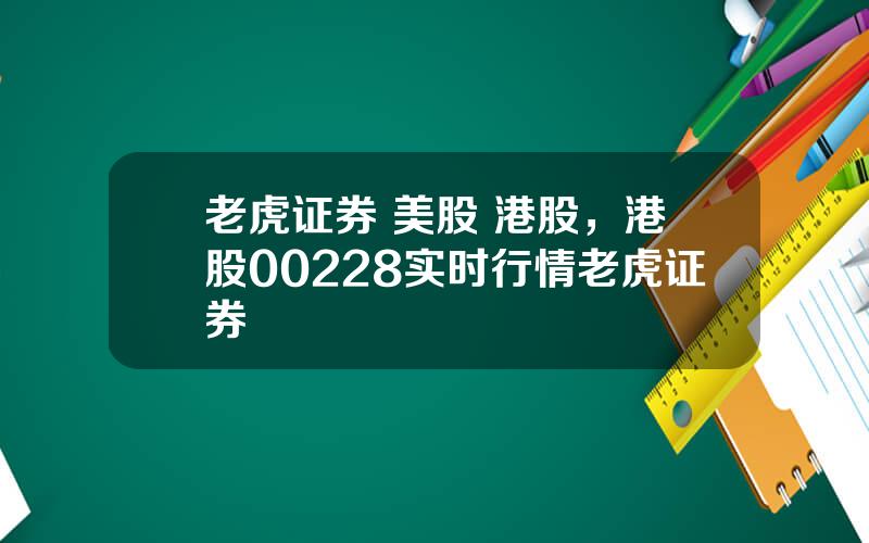 老虎证券 美股 港股，港股00228实时行情老虎证券